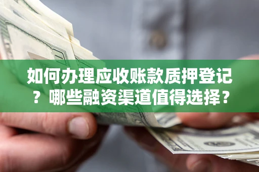济南如何办理应收账款质押登记？哪些融资渠道值得选择？