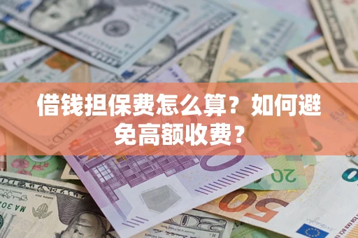 济南借钱担保费怎么算？如何避免高额收费？