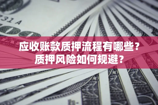 济南应收账款质押流程有哪些？质押风险如何规避？
