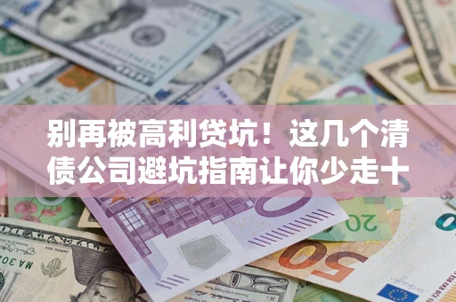 济南别再被高利贷坑！这几个清债公司避坑指南让你少走十年弯路