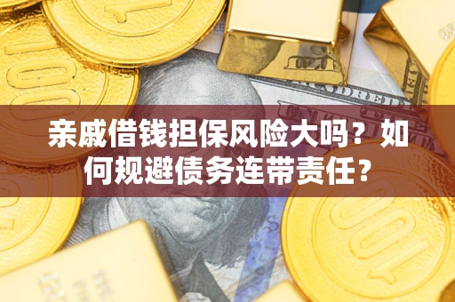 济南亲戚借钱担保风险大吗？如何规避债务连带责任？