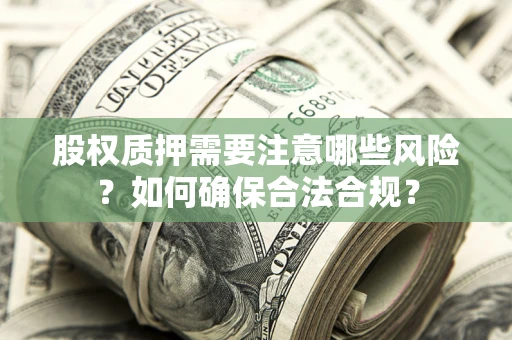 济南股权质押需要注意哪些风险？如何确保合法合规？