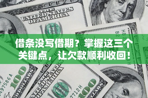 济南借条没写借期？掌握这三个关键点，让欠款顺利收回！