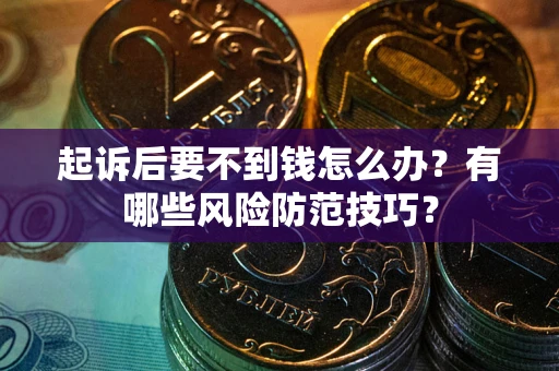 济南起诉后要不到钱怎么办?有哪些风险防范技巧? 济南起诉后要不到钱怎么办?有哪些风险防范技巧?