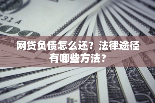 济南网贷负债怎么还？法律途径有哪些方法？