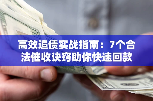 济南高效追债实战指南：7个合法催收诀窍助你快速回款