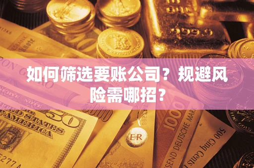 济南如何筛选要账公司？规避风险需哪招？