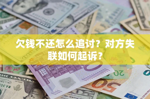 济南欠钱不还怎么追讨？对方失联如何起诉？