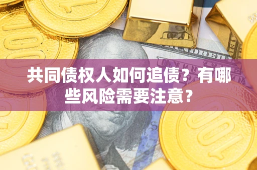 济南共同债权人如何追债？有哪些风险需要注意？