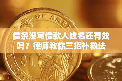 济南借条没写借款人姓名还有效吗？律师教你三招补救法