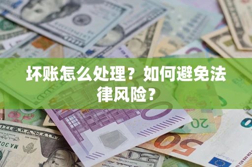 济南坏账怎么处理？如何避免法律风险？