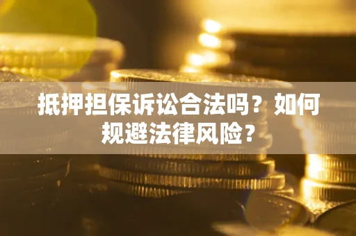 济南抵押担保诉讼合法吗？如何规避法律风险？