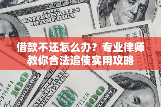 济南借款不还怎么办？专业律师教你合法追债实用攻略
