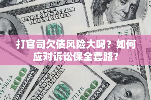济南打官司欠债风险大吗？如何应对诉讼保全套路？