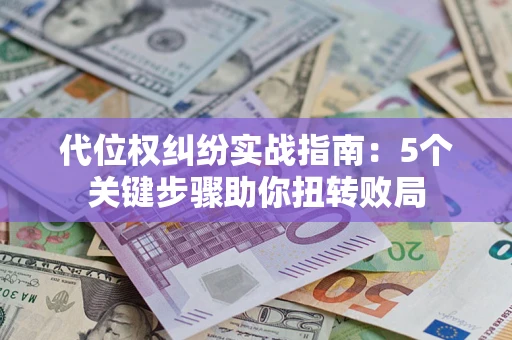 济南代位权纠纷实战指南：5个关键步骤助你扭转败局