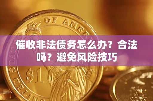 济南催收非法债务怎么办？合法吗？避免风险技巧