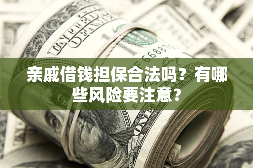济南亲戚借钱担保合法吗？有哪些风险要注意？