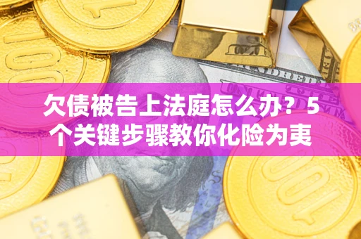 济南欠债被告上法庭怎么办？5个关键步骤教你化险为夷