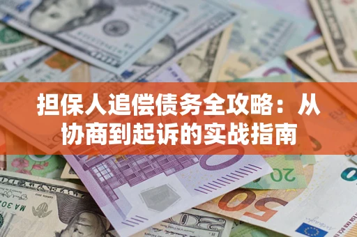 济南担保人追偿债务全攻略:从协商到起诉的实战指南 济南担保人追偿债务全攻略:从协商到起诉的实战指南