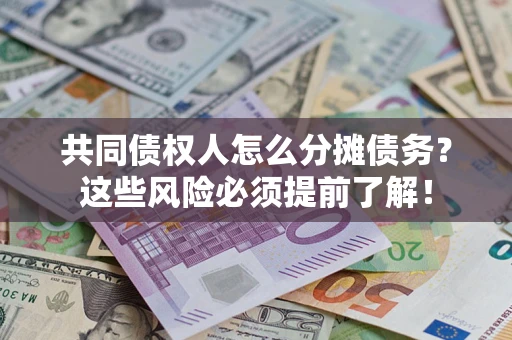 济南共同债权人怎么分摊债务？这些风险必须提前了解！