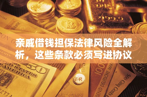 济南亲戚借钱担保法律风险全解析，这些条款必须写进协议