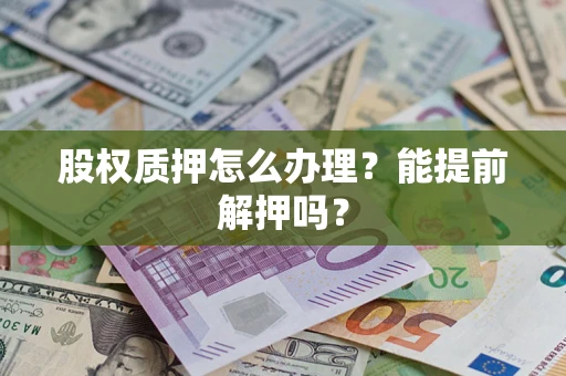 济南股权质押怎么办理？能提前解押吗？
