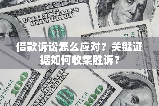 济南借款诉讼怎么应对？关键证据如何收集胜诉？
