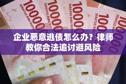 济南企业恶意逃债怎么办？律师教你合法追讨避风险