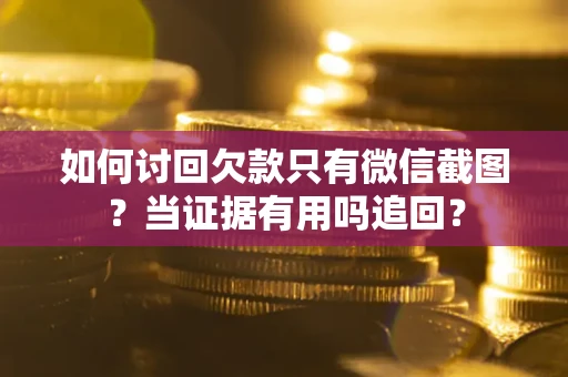 济南如何讨回欠款只有微信截图？当证据有用吗追回？