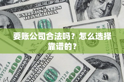 济南要账公司合法吗？怎么选择靠谱的？