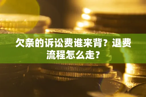 济南欠条的诉讼费谁来背？退费流程怎么走？