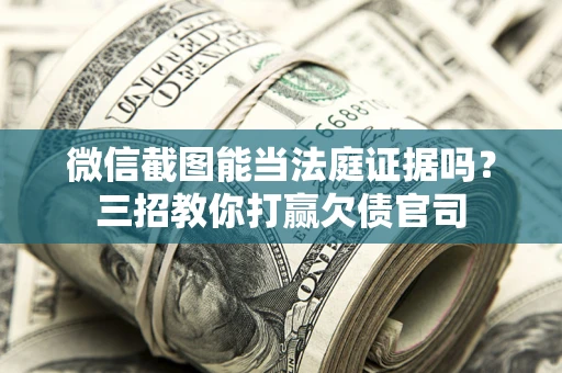 济南微信截图能当法庭证据吗？三招教你打赢欠债官司