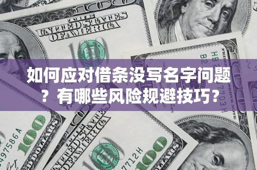 济南如何应对借条没写名字问题？有哪些风险规避技巧？