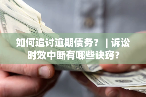 济南如何追讨逾期债务？ | 诉讼时效中断有哪些诀窍？