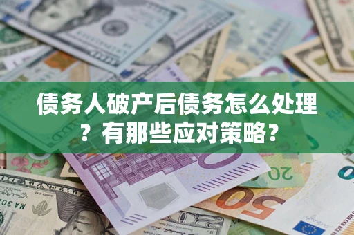 济南债务人破产后债务怎么处理？有那些应对策略？