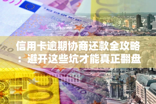 济南信用卡逾期协商还款全攻略：避开这些坑才能真正翻盘