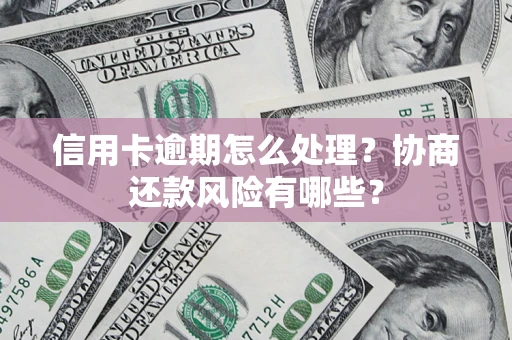 济南信用卡逾期怎么处理？协商还款风险有哪些？